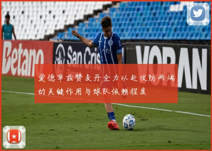 爱德华兹赞麦丹全力以赴攻防两端的关键作用与球队依赖程度