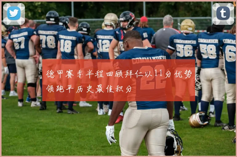 德甲赛季半程回顾拜仁以11分优势领跑平历史最佳积分