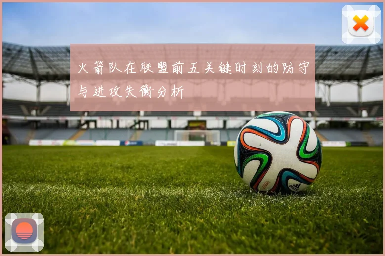 火箭队在联盟前五关键时刻的防守与进攻失衡分析