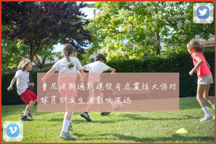 鲁尼谈斯通斯退役考虑震惊大伤对球员职业生涯影响深远