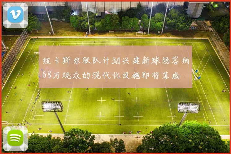 纽卡斯尔联队计划兴建新球场容纳68万观众的现代化设施即将落成
