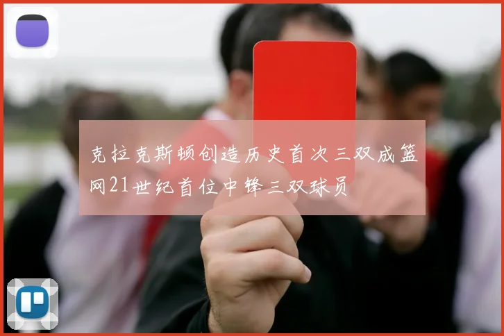 克拉克斯顿创造历史首次三双成篮网21世纪首位中锋三双球员