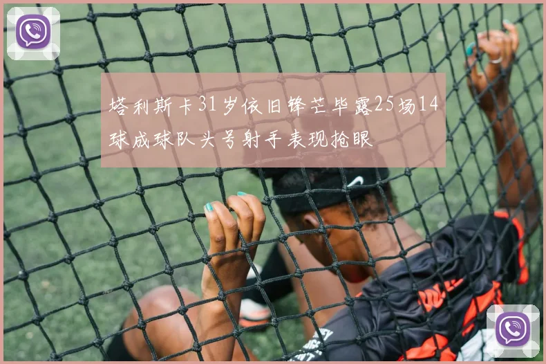 塔利斯卡31岁依旧锋芒毕露25场14球成球队头号射手表现抢眼