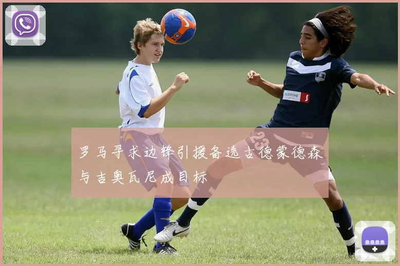 罗马寻求边锋引援备选古德蒙德森与吉奥瓦尼成目标