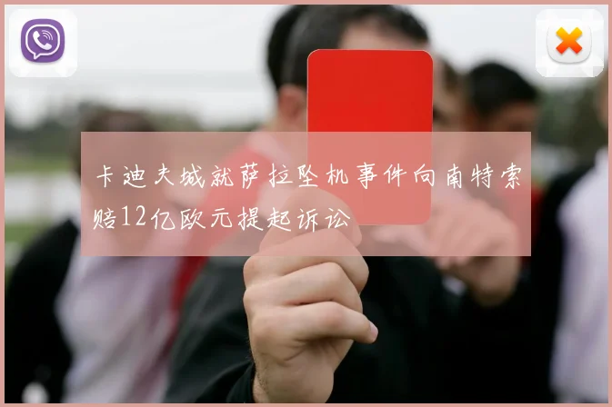 卡迪夫城就萨拉坠机事件向南特索赔12亿欧元提起诉讼
