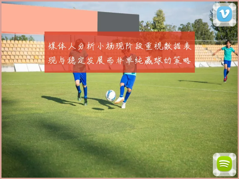 媒体人分析小杨现阶段重视数据表现与稳定发展而非单纯赢球的策略