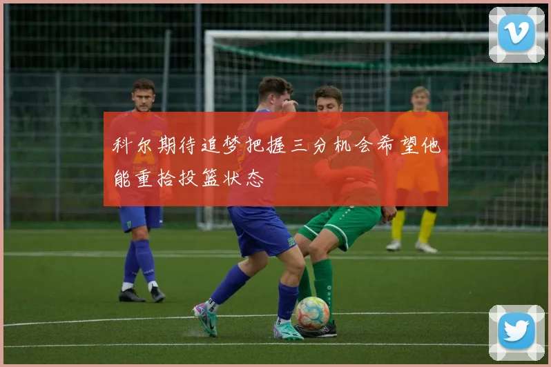 科尔期待追梦把握三分机会希望他能重拾投篮状态