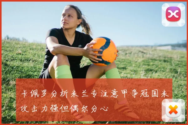 卡佩罗分析米兰专注意甲争冠国米攻击力强但偶尔分心